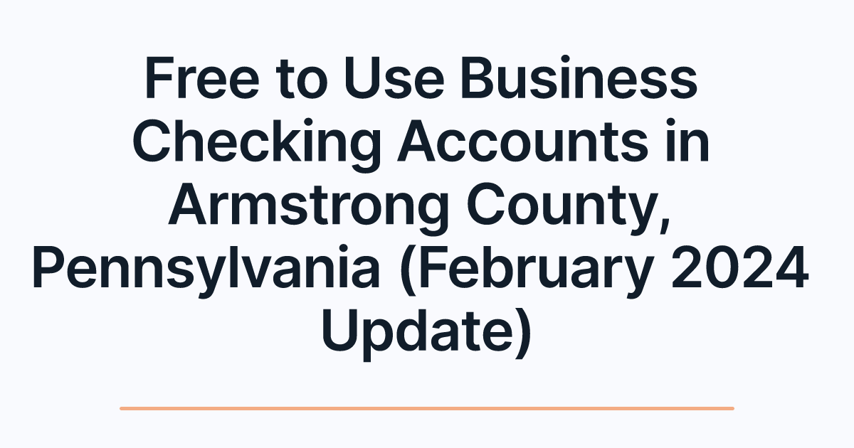 Free to Use Business Checking Accounts in Armstrong County, Pennsylvania (February 2024 Update)